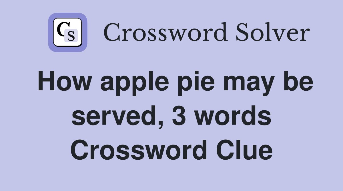 How apple pie may be served, 3 words Crossword Clue Answers